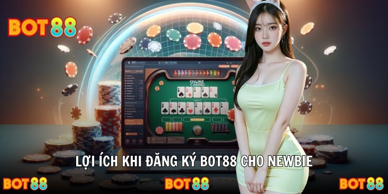 Lợi ích khi đăng ký BOT88 cho newbie