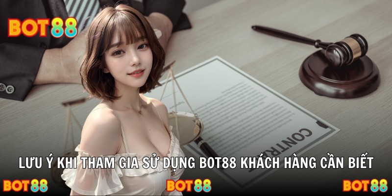 Lưu ý khi tham gia sử dụng Bot88 khách hàng cần biết