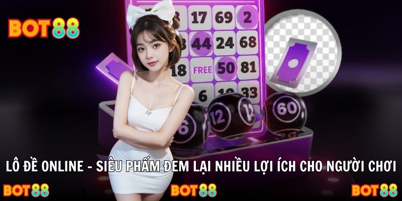 Lô Đề Online – Siêu Phẩm Đem Lại Nhiều Lợi Ích Cho Người Chơi