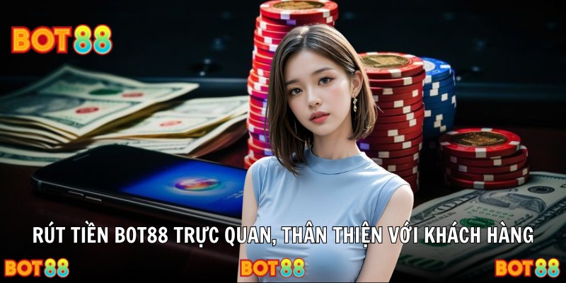Rút tiền BOT88 trực quan, thân thiện với khách hàng